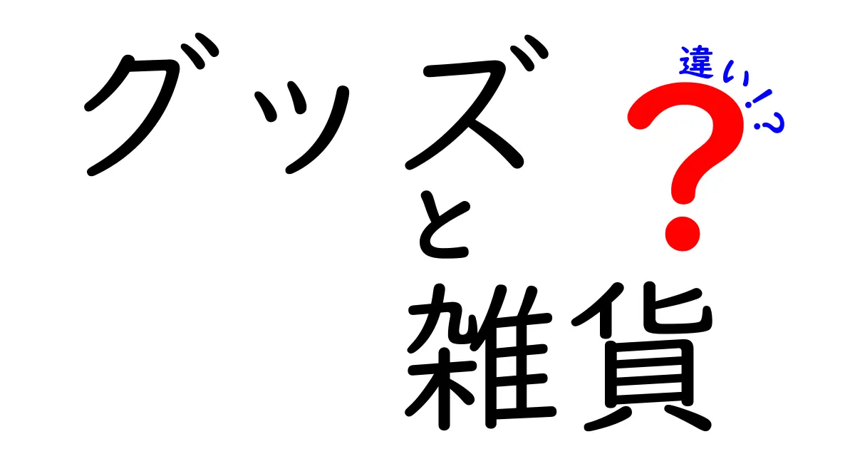 知っておきたい！グッズと雑貨の違いとは？