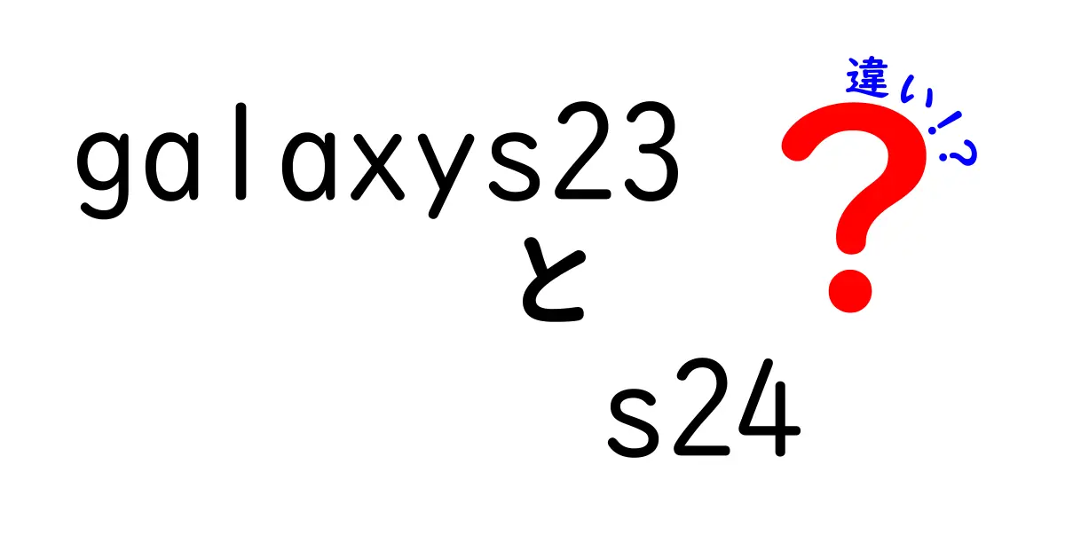 Galaxy S23とS24の違いを徹底解説！新機能や性能の進化点とは？