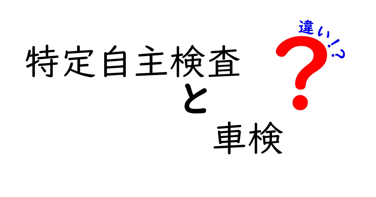 特定自主検査と車検の違いを分かりやすく解説！