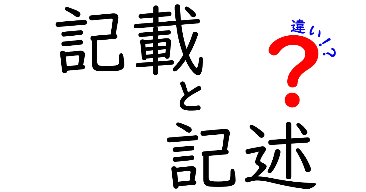 記載と記述の違いとは？日常生活で使える言葉の使い分けガイド