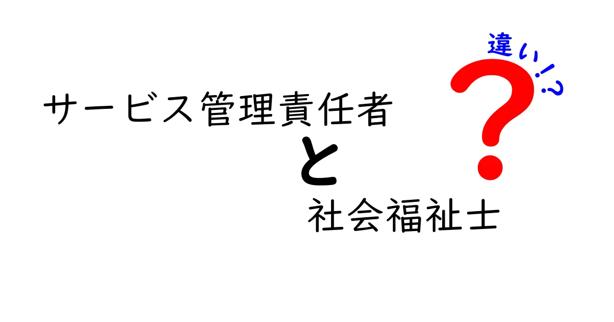 サービス管理責任者と社会福祉士の違いを徹底解説！あなたの選択はどっち？