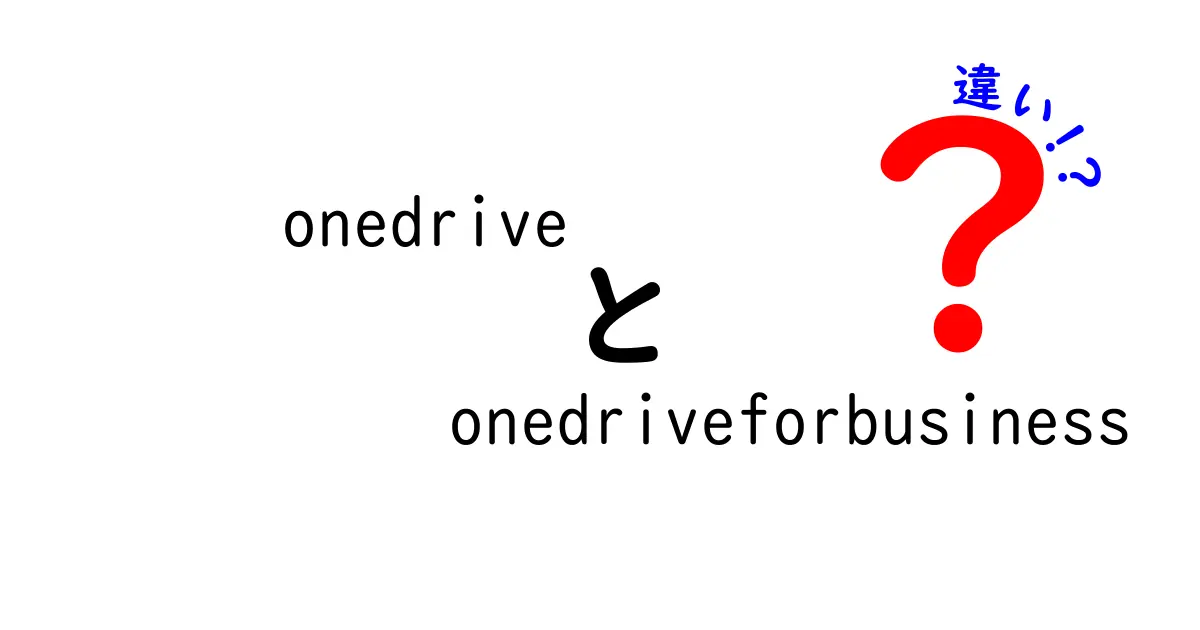 OneDrive と OneDrive for Business の違いとは？それぞれの特徴を徹底解説！