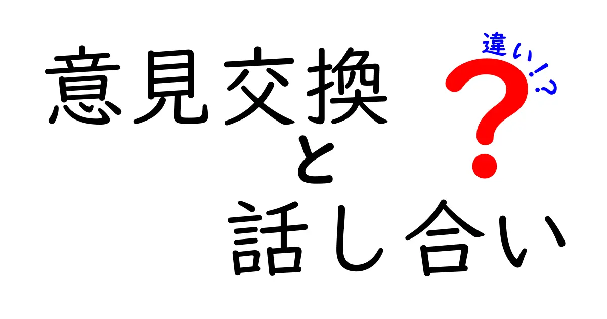 意見交換と話し合いの違いを徹底解説!あなたはどっちを選ぶ?