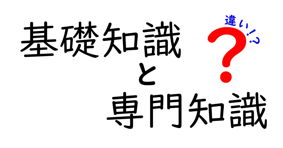 基礎知識と専門知識の違いをわかりやすく解説！