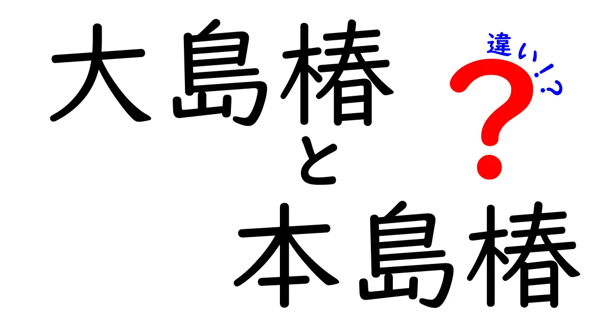 大島椿と本島椿の違いを徹底解説！あなたはどっちを選ぶ？