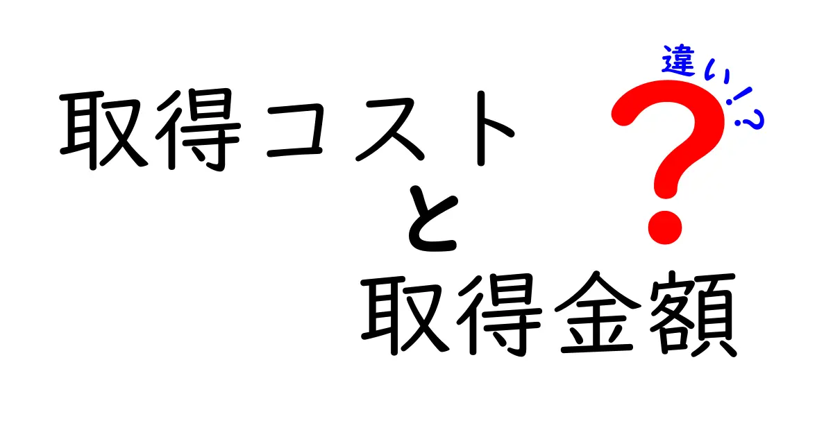 取得コストと取得金額の違いをわかりやすく解説!