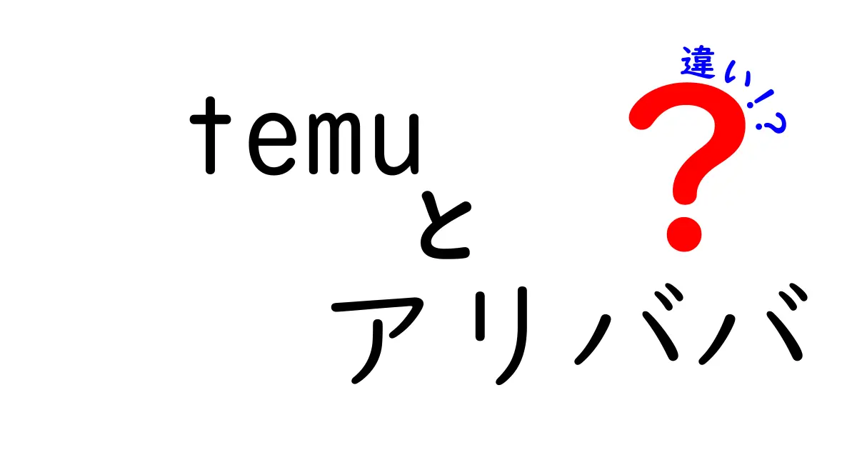 Temuとアリババの違いとは？初心者向け完全ガイド