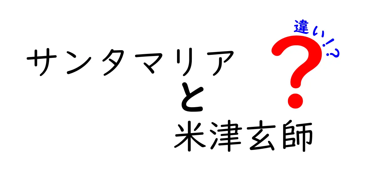 サンタマリアとは？米津玄師の魅力とその違いを徹底解説！