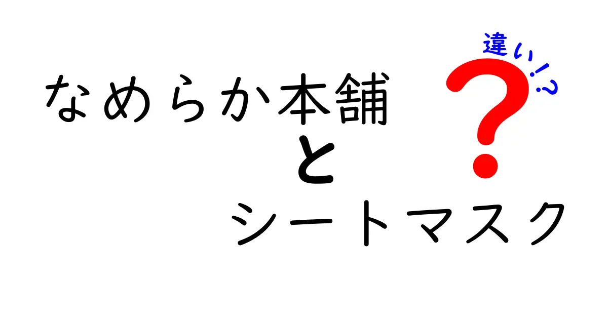 なめらか本舗のシートマスク、どれがあなたにピッタリ？種類別の違いを徹底解説！