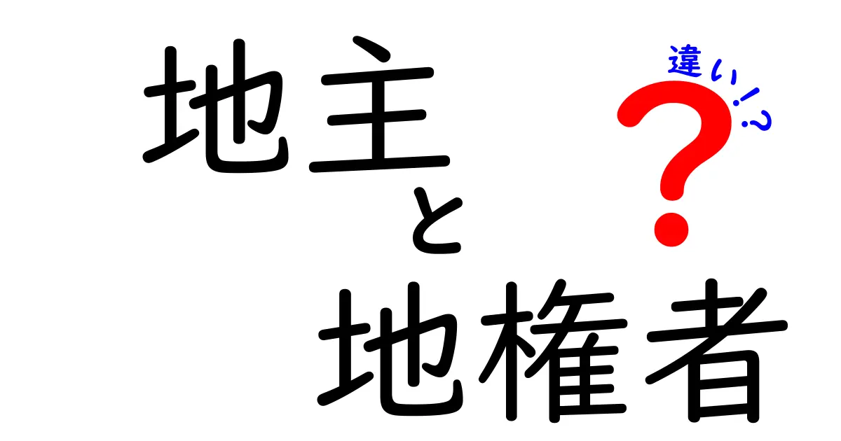 地主と地権者の違いをわかりやすく解説!その立場と役割について