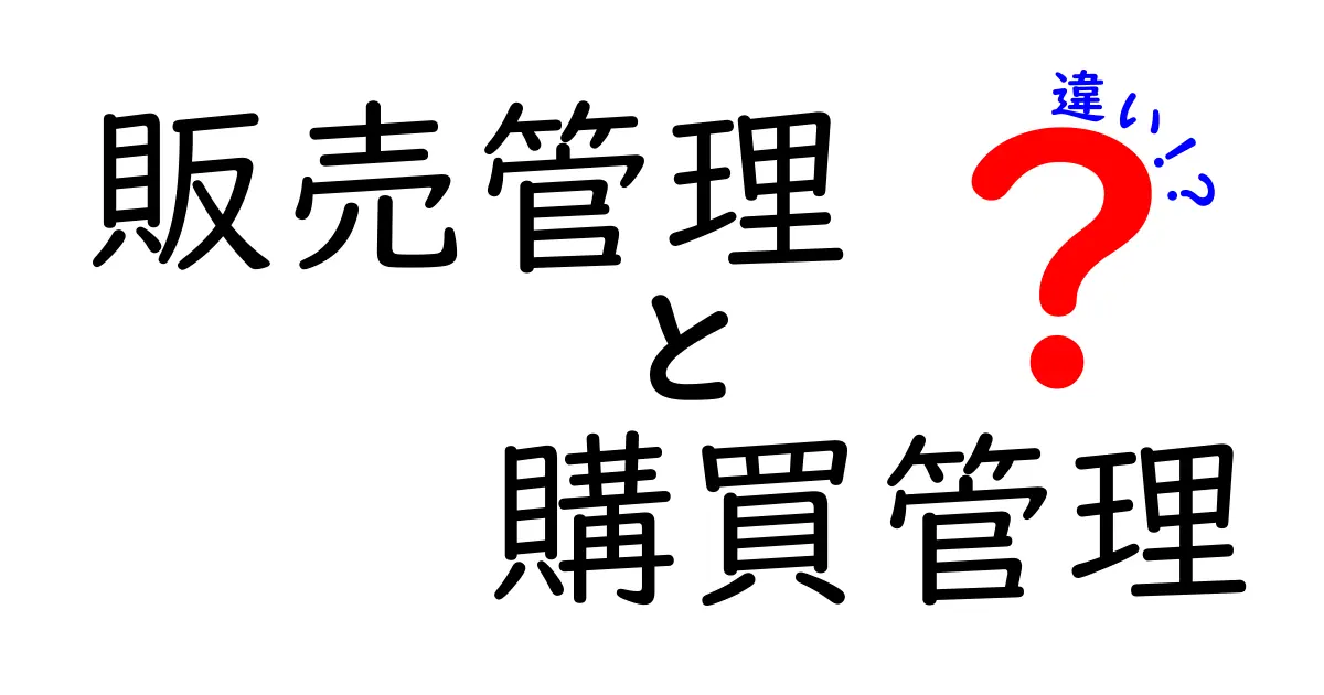 販売管理と購買管理の違いを徹底解説!ビジネスの基本を学ぼう