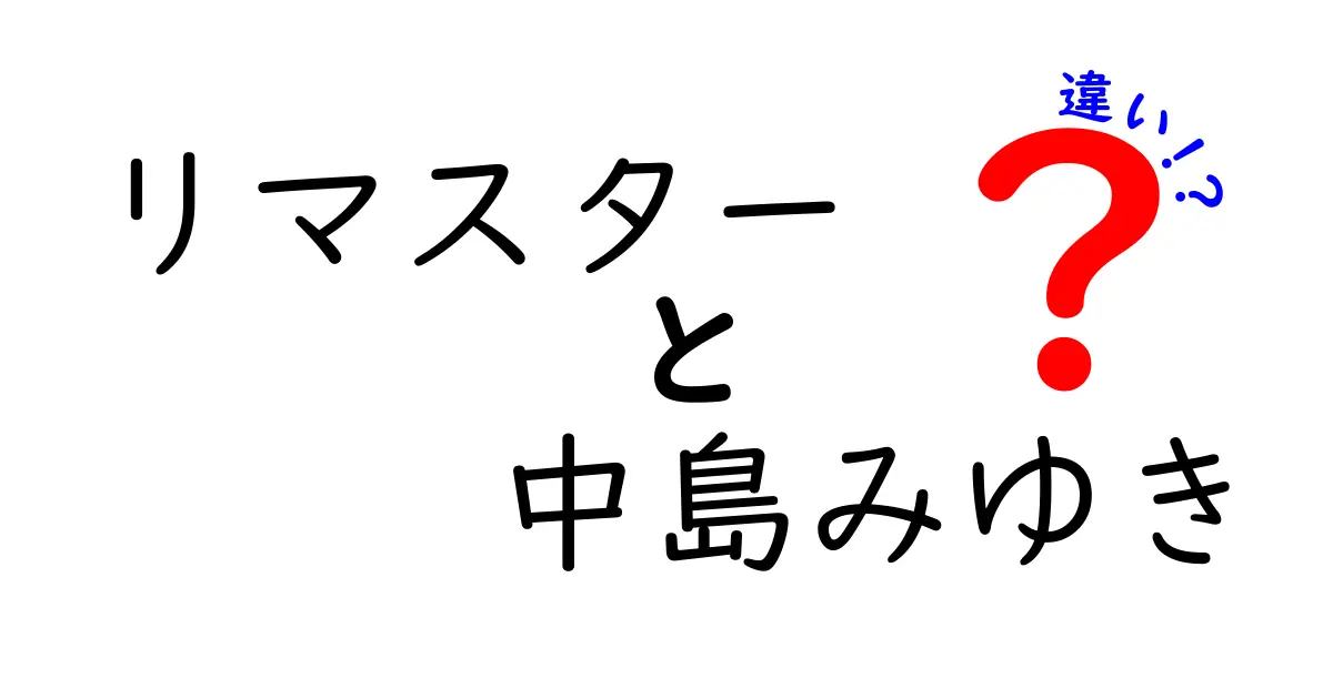 リマスターとオリジナル版の中島みゆきの音楽の違いとは？