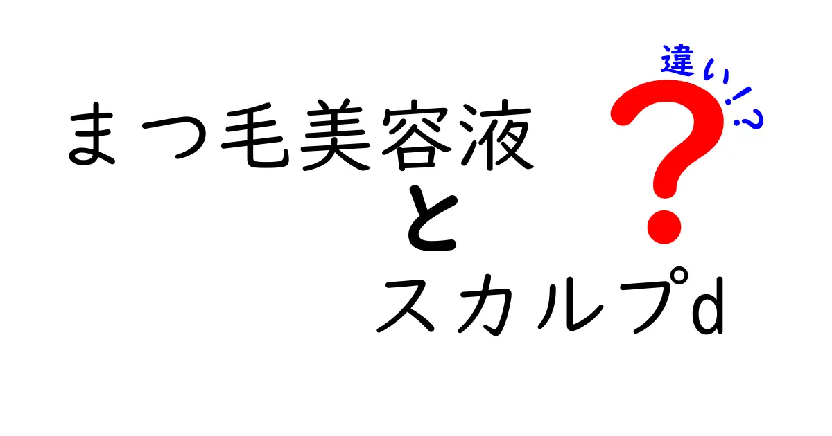 まつ毛美容液とスカルプDの違いとは？選び方ガイド