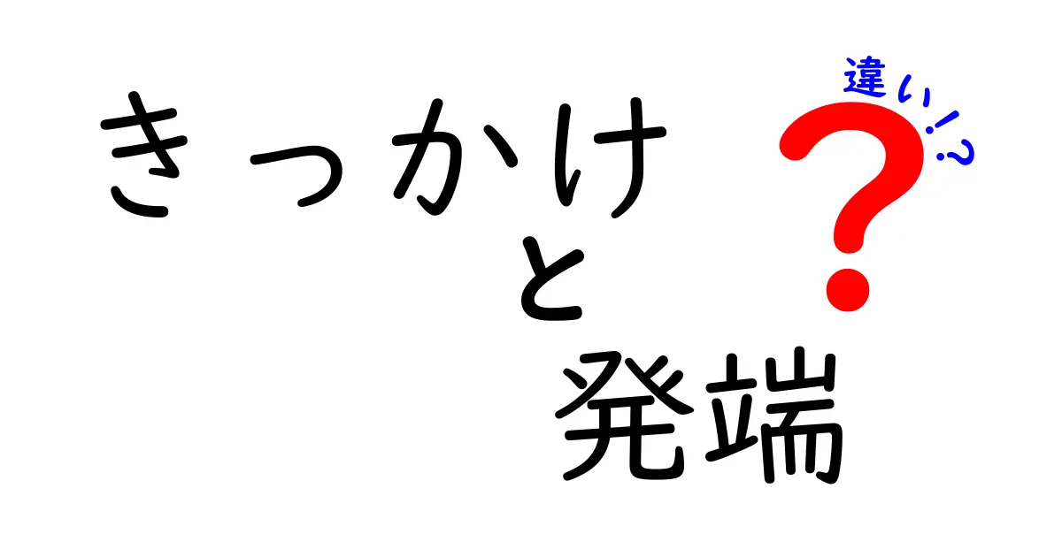 「きっかけ」と「発端」の違いとは？わかりやすく解説！