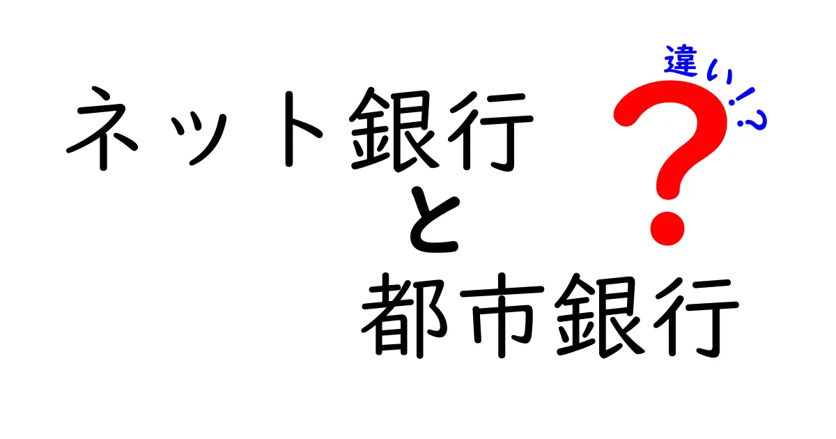 ネット銀行と都市銀行の違いをわかりやすく解説！あなたに合った銀行はどっち？