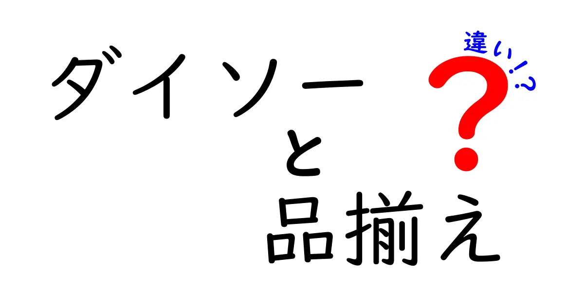 ダイソーの品揃えの違いを徹底解説!どの店舗があなたに合っている?