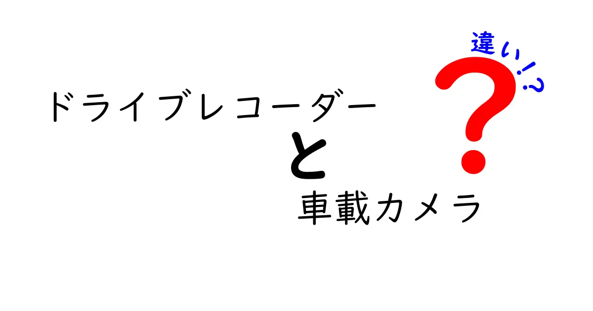 ドライブレコーダーと車載カメラの違いを徹底解説！あなたの車に必要なのはどっち？