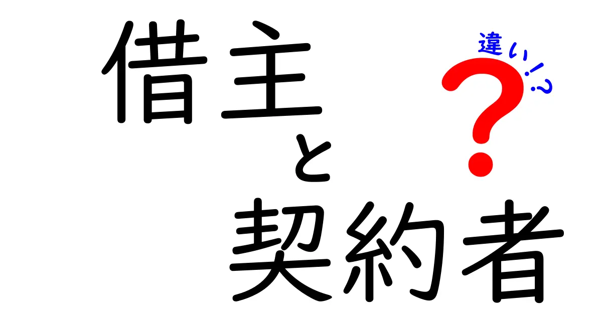 借主と契約者の違いとは？その役割と法律的な意味を詳しく解説