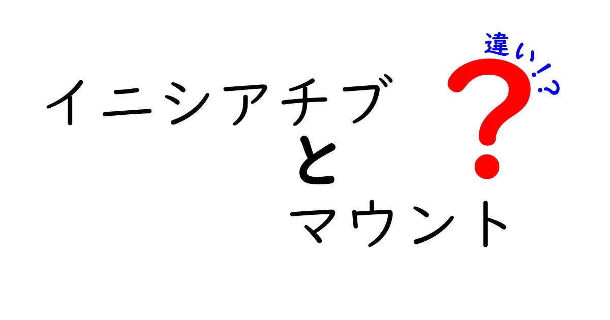 「イニシアチブ」と「マウント」の違いを徹底解説!あなたはどちらを選ぶ?