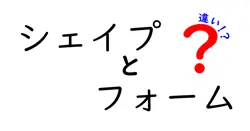 シェイプとフォームの違いは？