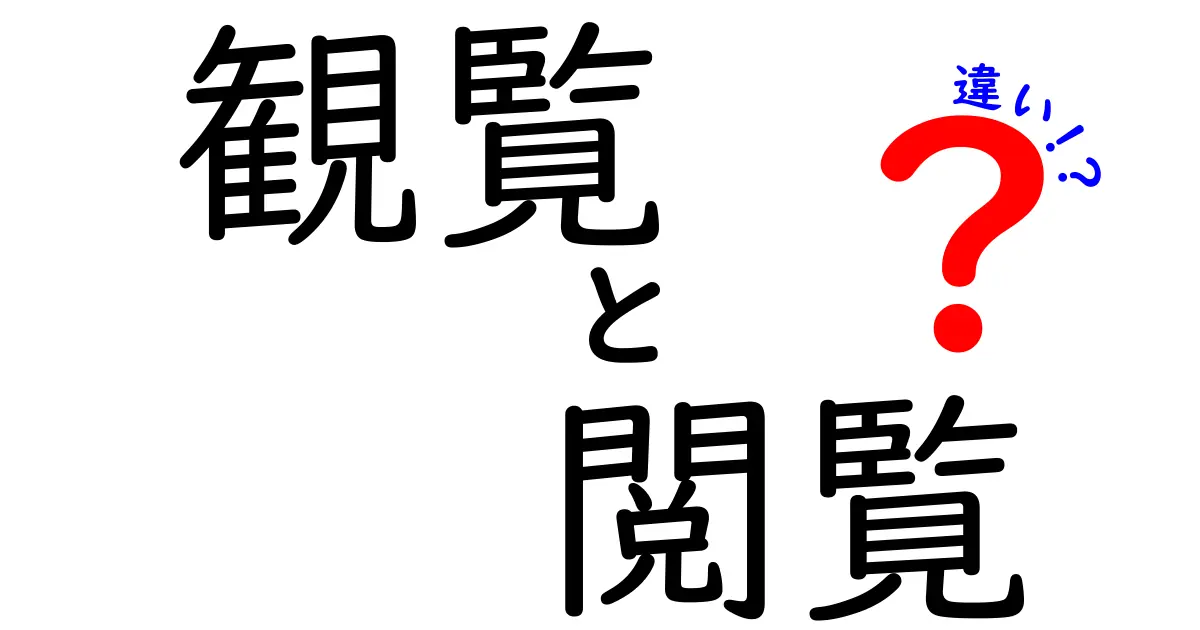 「観覧」と「閲覧」の違いをわかりやすく解説！あなたは使い分けできる？