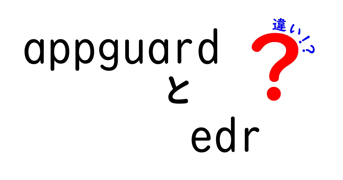 AppGuardとEDRの違いとは？安全なネット環境を守るための基礎知識