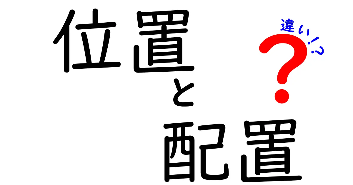 位置と配置の違いを徹底解説！使い方やニュアンスの違いを理解しよう