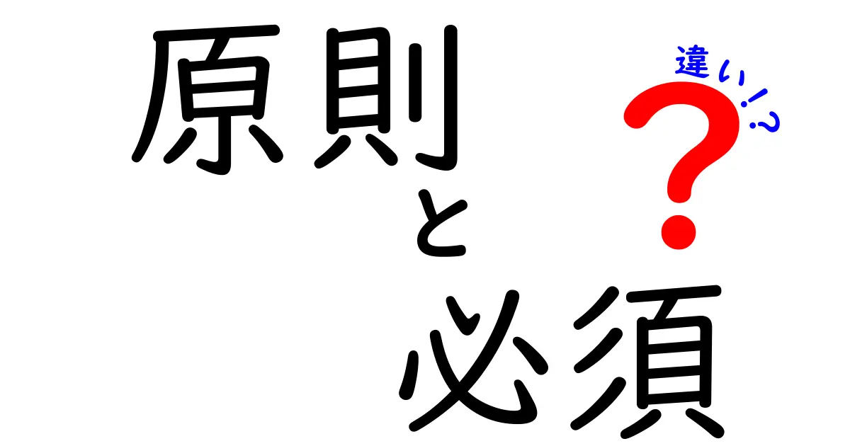 原則と必須の違いを徹底解説！実生活への影響は？