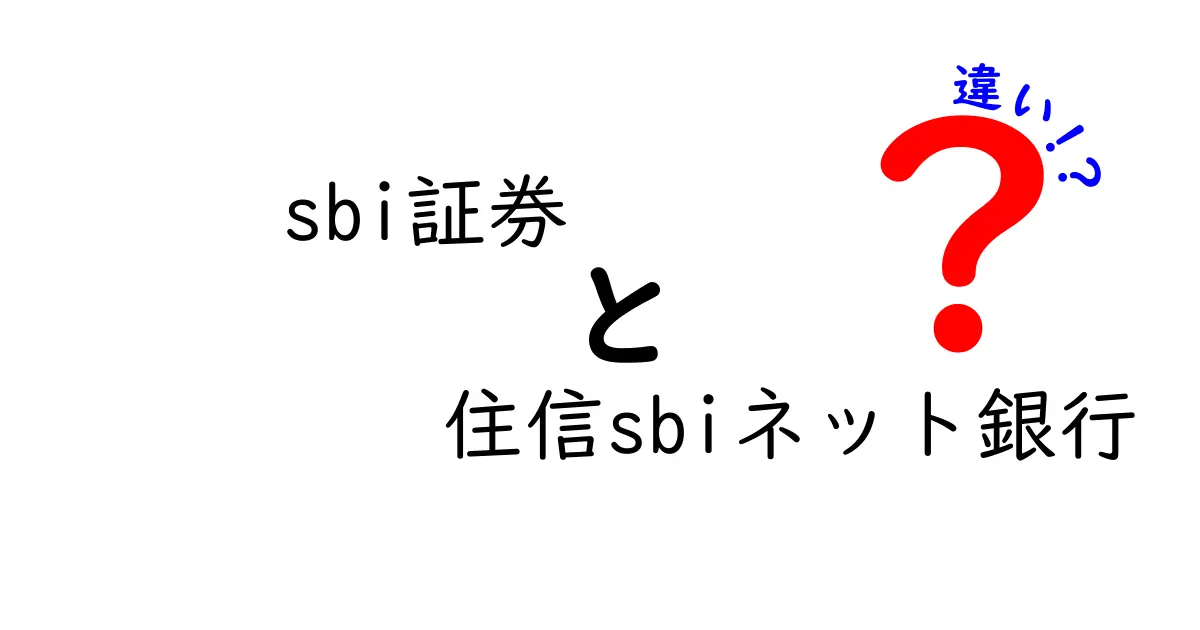 SBI証券と住信SBIネット銀行の違いとは？分かりやすく解説！