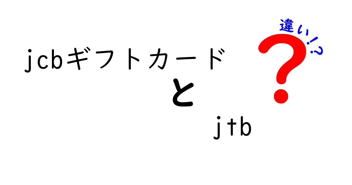 JCBギフトカードとJTBギフト券の違いを徹底解説！あなたに合ったギフトはどっち？