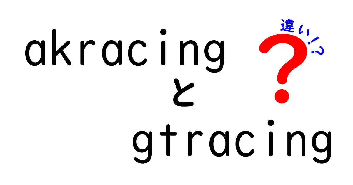 AKRacingとGTRacingの違いを徹底解説！どちらがあなたにピッタリ？