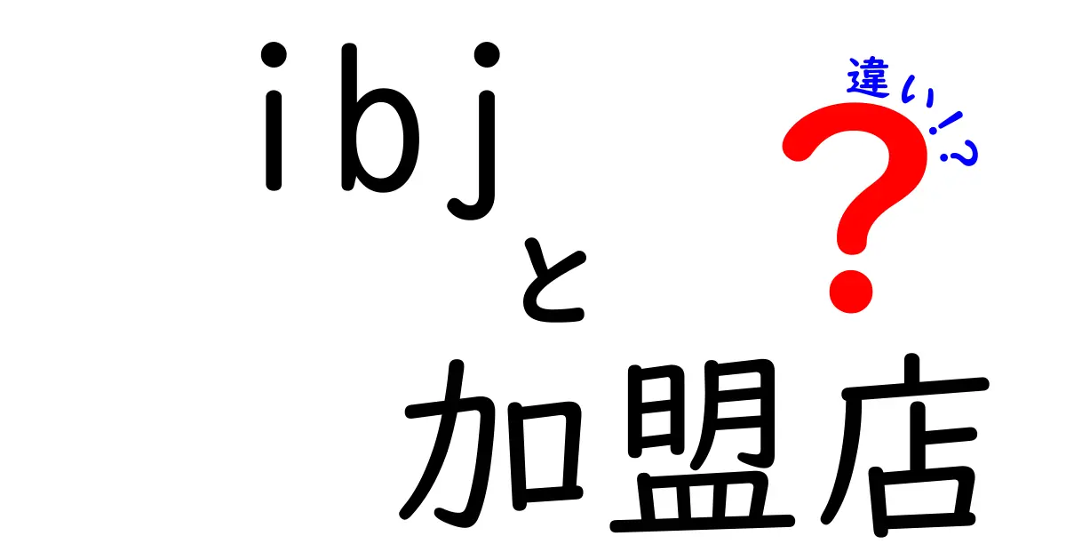 IBJ加盟店と一般店舗の違いを徹底解説！あなたに合った選択肢はどっち？