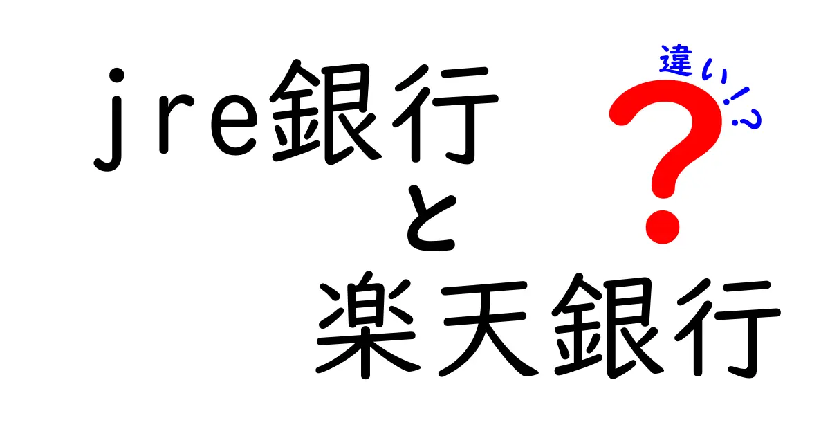 JRE銀行と楽天銀行の違いを徹底解説！あなたに合った銀行はどっち？