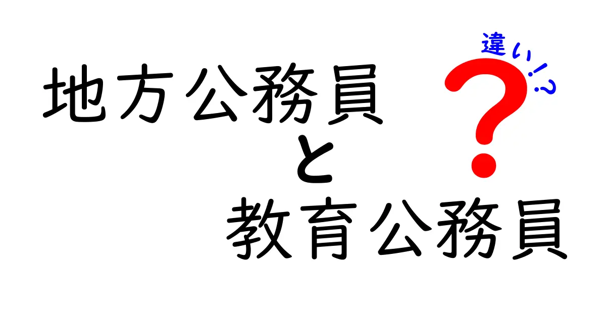 地方公務員と教育公務員の違いをわかりやすく解説！