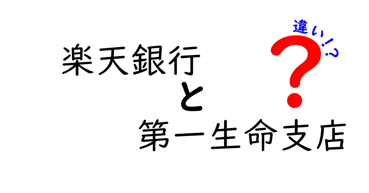 楽天銀行と第一生命支店の違いを徹底解説！どちらを選ぶべき？