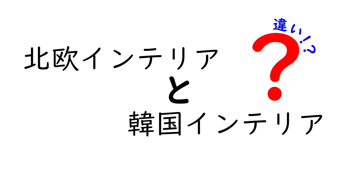 北欧インテリアと韓国インテリアの違いを徹底解説！あなたに合ったスタイルはどっち？