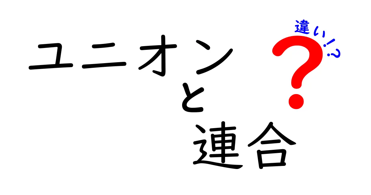 ユニオンと連合の違いを徹底解説！どちらが何を意味するのか？