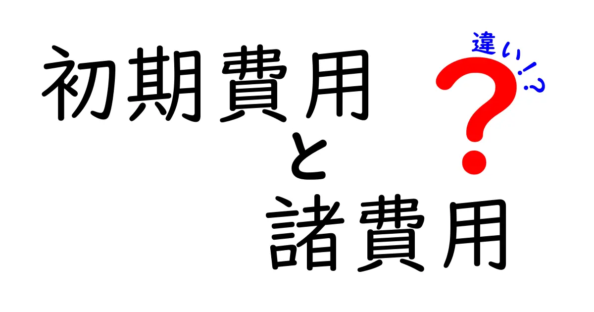 初期費用と諸費用の違いをわかりやすく解説！