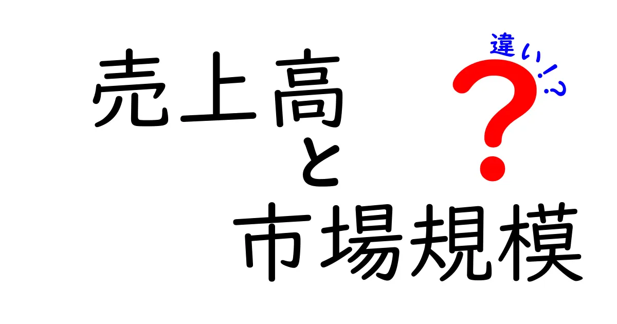 売上高と市場規模の違いを徹底解説！ビジネスの基本を知ろう