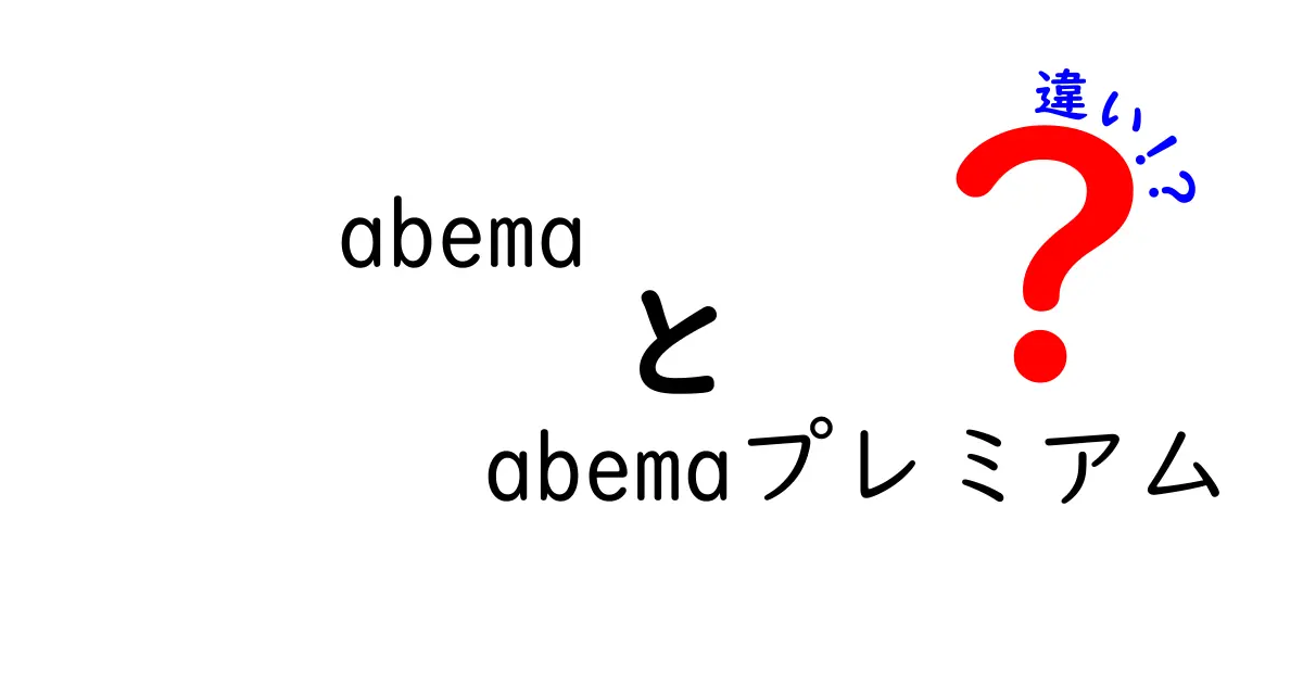 AbemaとAbemaプレミアムの違いを徹底解説！どちらを選ぶべき？