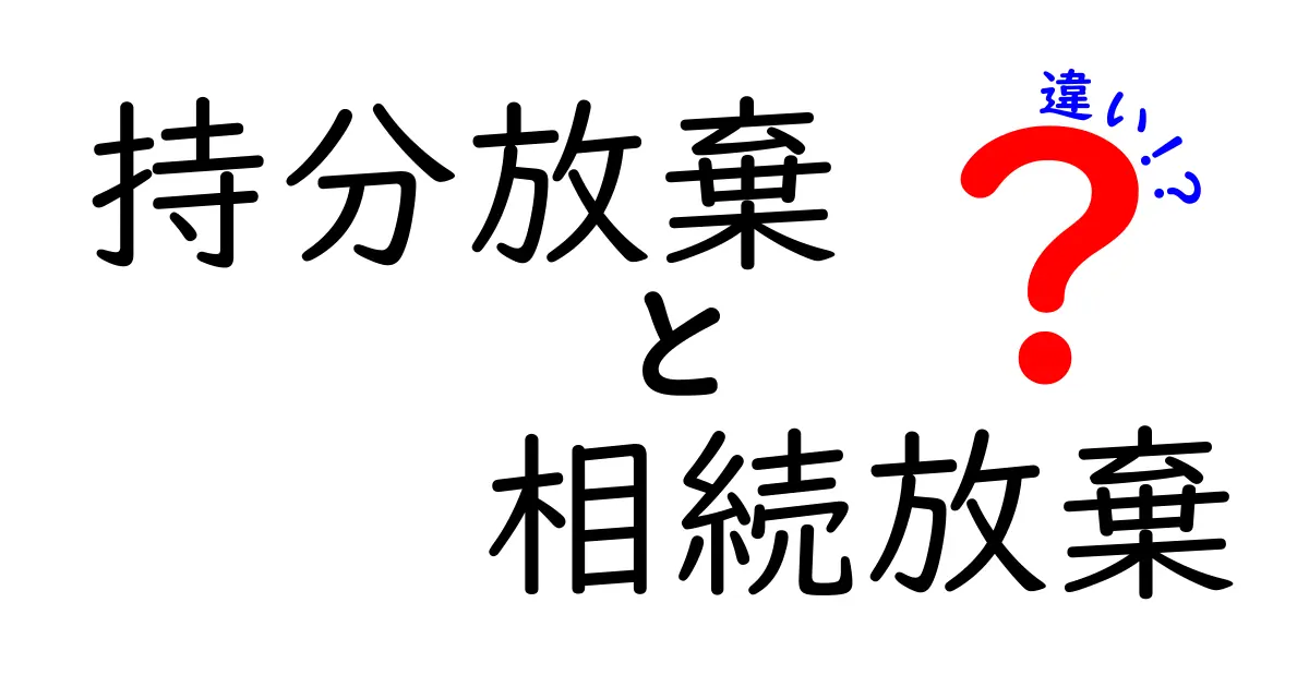 持分放棄と相続放棄の違いを徹底解説!あなたはどちらを選ぶべき?