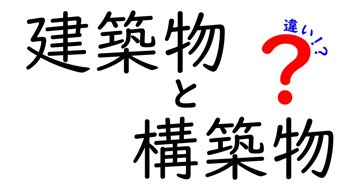 建築物と構築物の違いをわかりやすく解説！あなたはどちらを知っていますか？