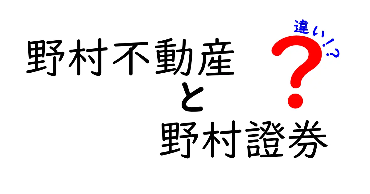 野村不動産と野村證券の違いを分かりやすく解説！