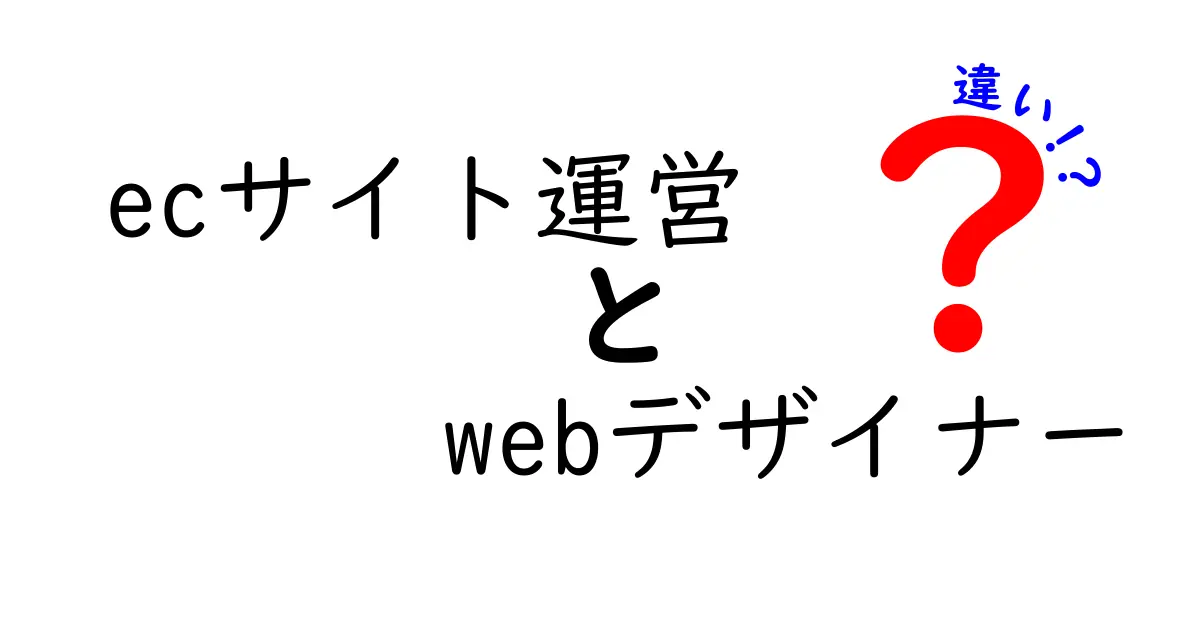 ECサイト運営とWebデザイナーの違いとは？それぞれの役割を詳しく解説！