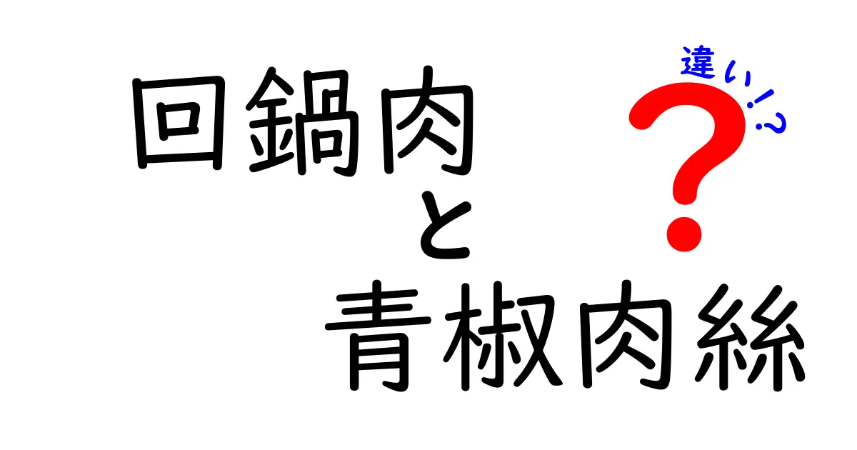 回鍋肉と青椒肉絲の違いを徹底解説！中華料理の魅力を知ろう