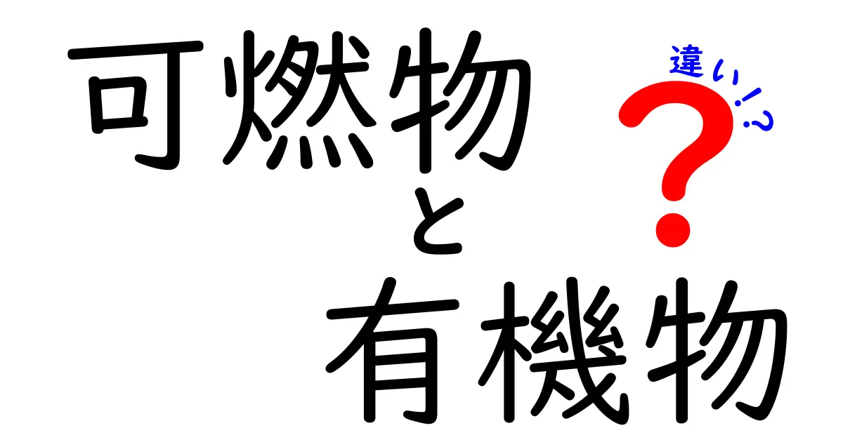 可燃物と有機物の違いとは?それぞれの特徴を知ろう!