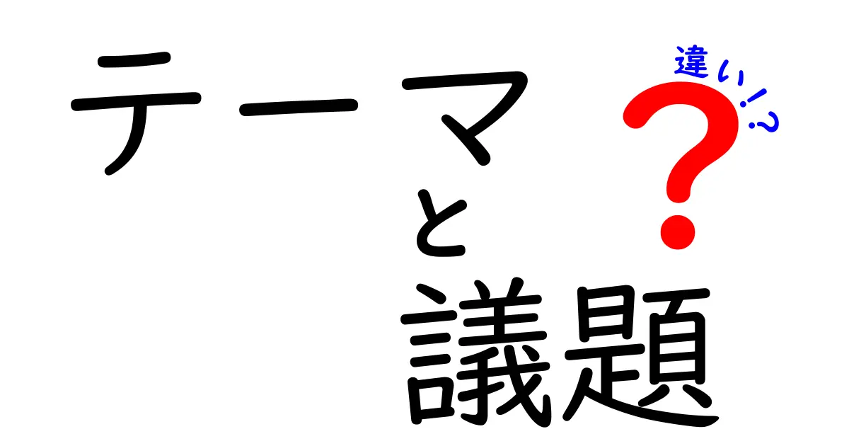 テーマと議題の違いをわかりやすく解説！あなたの意見を明確にしよう