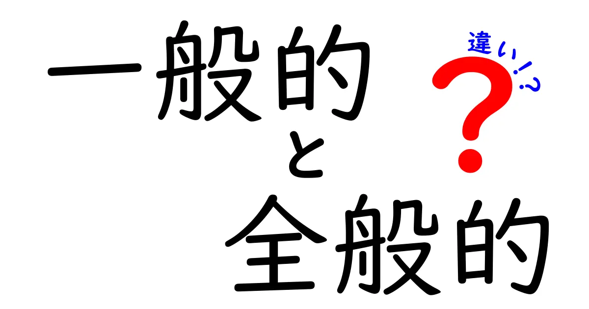 「一般的」と「全般的」の違いをわかりやすく解説！