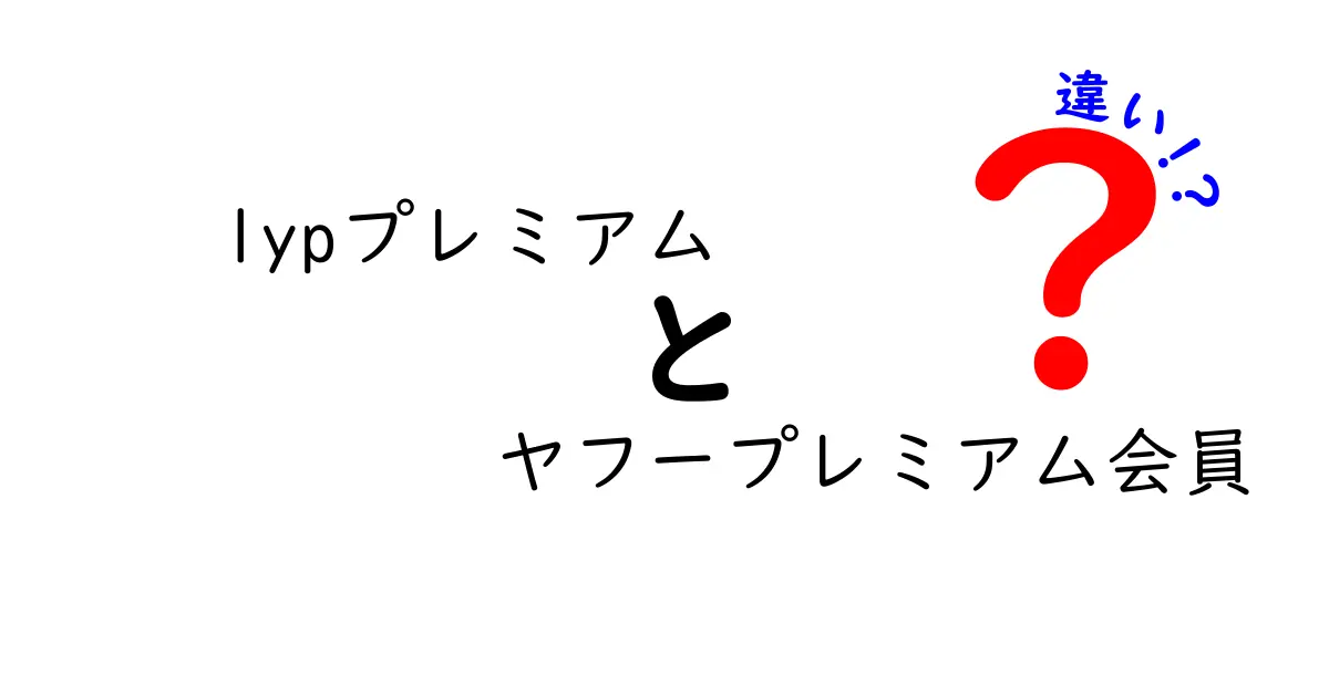 lypプレミアムとヤフープレミアム会員の違いを徹底解説！あなたに合ったサービスはどっち？