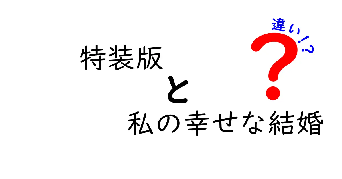 特装版『私の幸せな結婚』と通常版の違いとは？魅力を徹底比較！